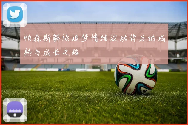 帕森斯解读追梦情绪波动背后的成熟与成长之路