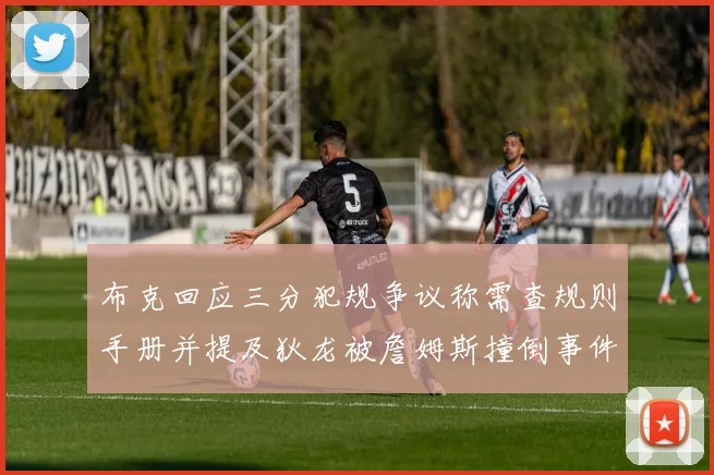 布克回应三分犯规争议称需查规则手册并提及狄龙被詹姆斯撞倒事件