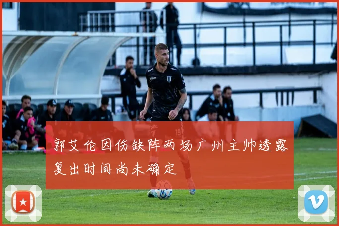 郭艾伦因伤缺阵两场广州主帅透露复出时间尚未确定