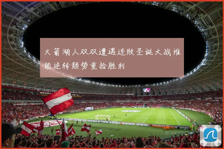 火箭湖人双双遭遇连败圣诞大战谁能逆转颓势重拾胜利