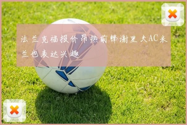法兰克福报价昂热前锋谢里夫AC米兰也表达兴趣