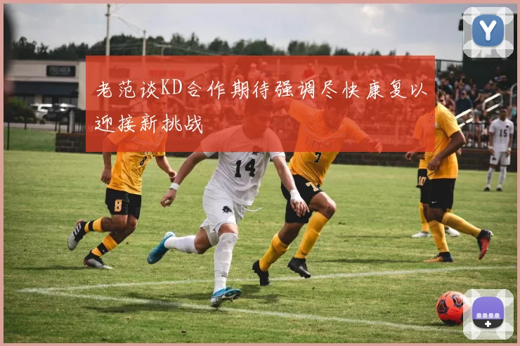 老范谈KD合作期待强调尽快康复以迎接新挑战