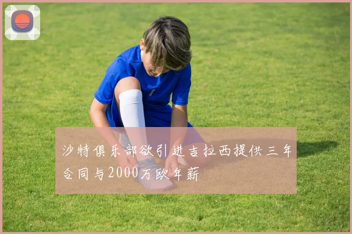 沙特俱乐部欲引进吉拉西提供三年合同与2000万欧年薪