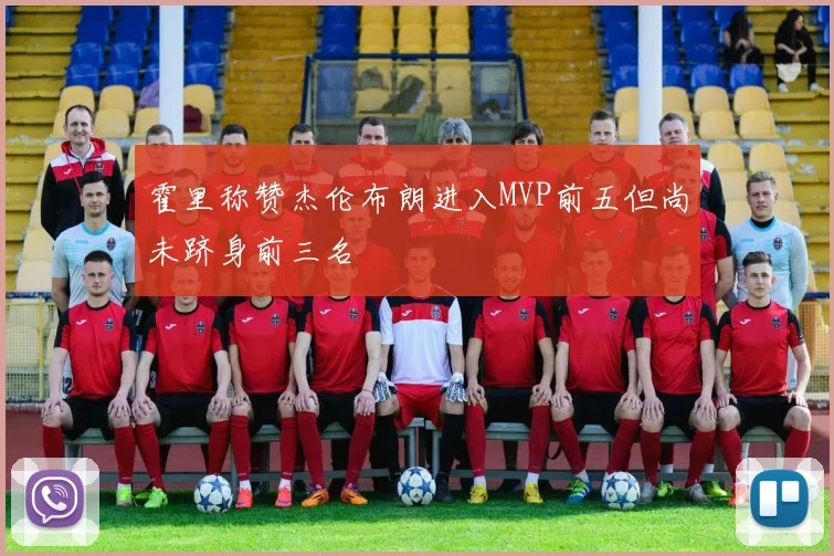霍里称赞杰伦布朗进入MVP前五但尚未跻身前三名
