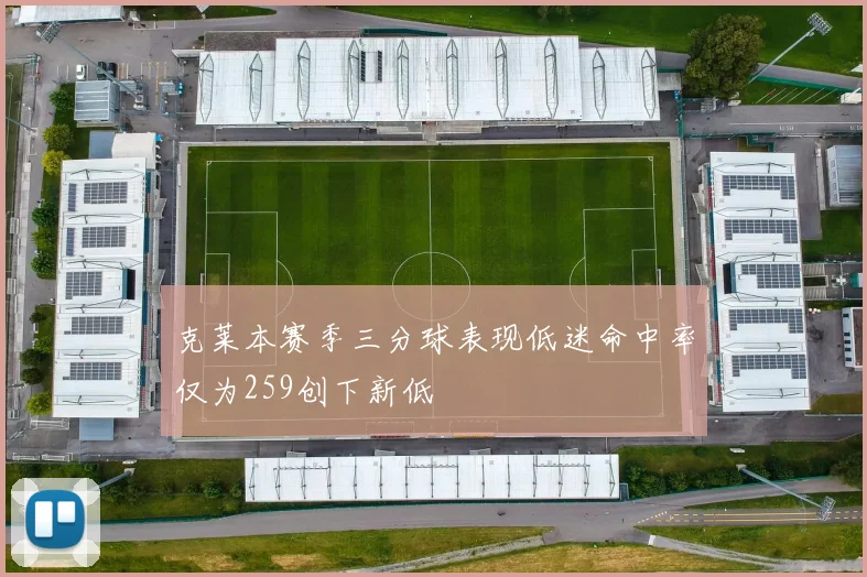 克莱本赛季三分球表现低迷命中率仅为259创下新低