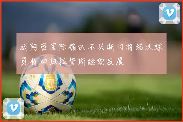 迈阿密国际确认不买断门将诺沃球员将回归拉努斯继续发展