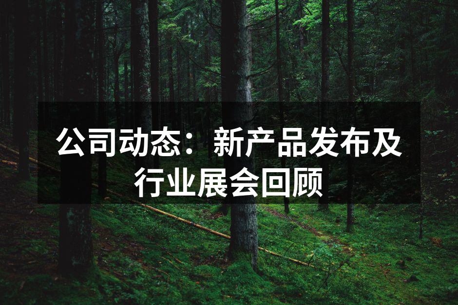 公司动态：新产品发布及行业展会回顾